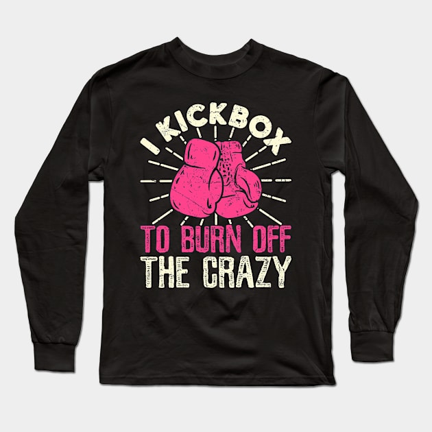 Kickboxing Shirt - I Kickbox To Burn Off The Crazy Long Sleeve T-Shirt by redbarron